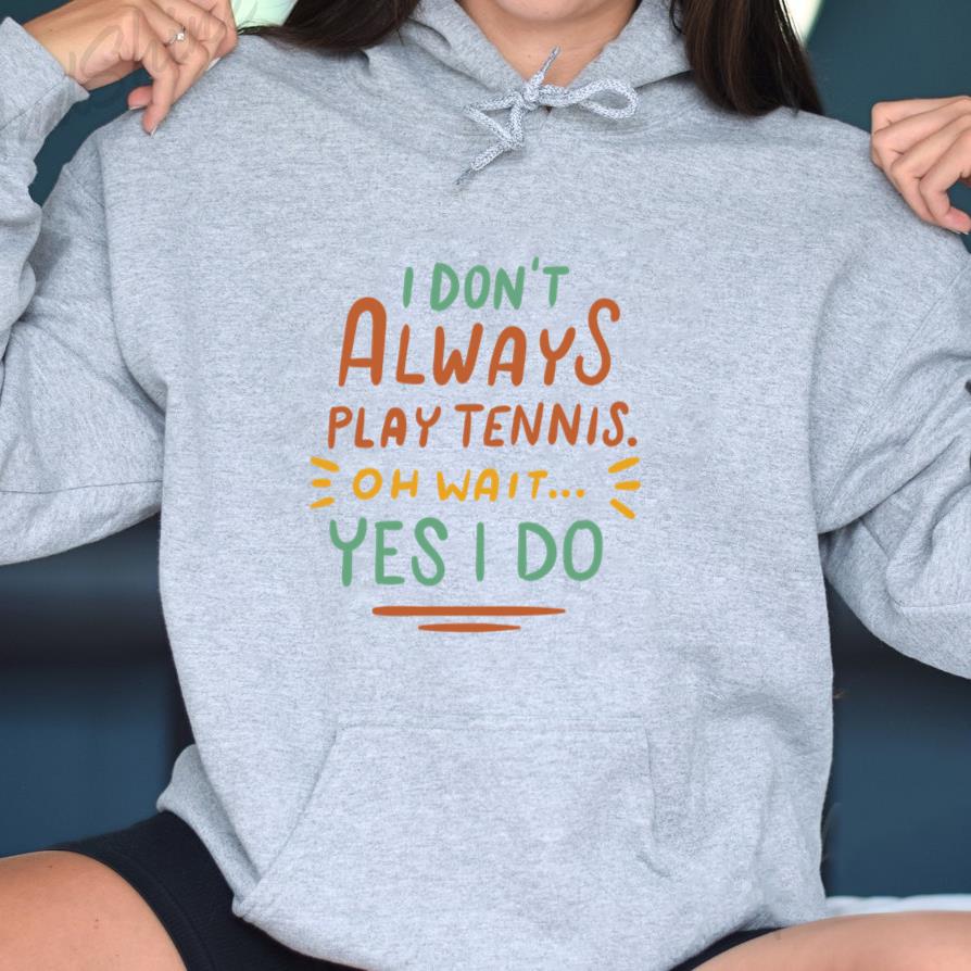 I Dont Always Play Tennis Oh Wait Yes I Do Hoodie